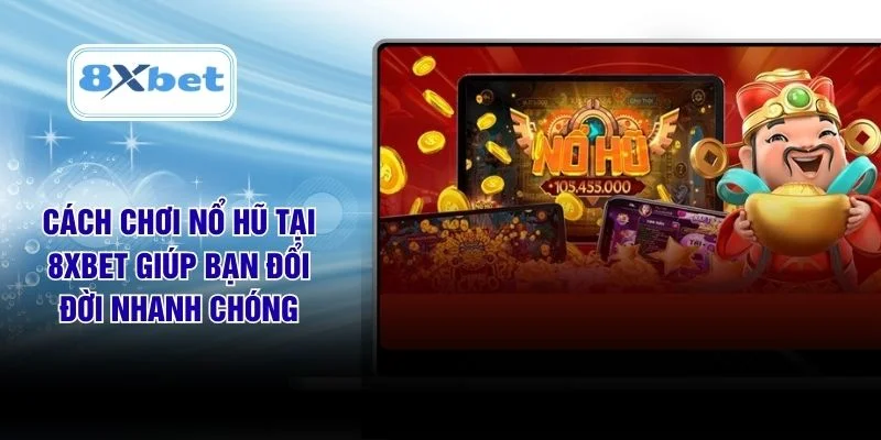 Cách Chơi Nổ Hũ Tại 8XBET Giúp Bạn Đổi Đời Nhanh Chóng