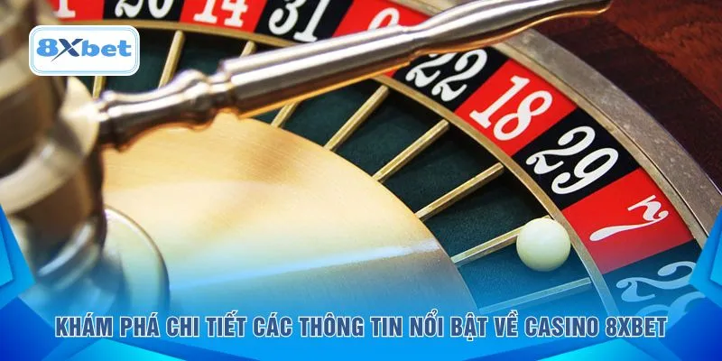 Khám phá chi tiết các thông tin nổi bật về casino 8XBET